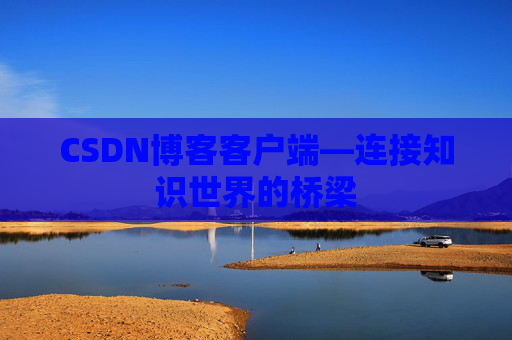CSDN博客客户端—连接知识世界的桥梁