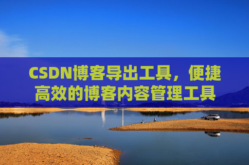 CSDN博客导出工具，便捷高效的博客内容管理工具